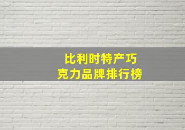 比利时特产巧克力品牌排行榜