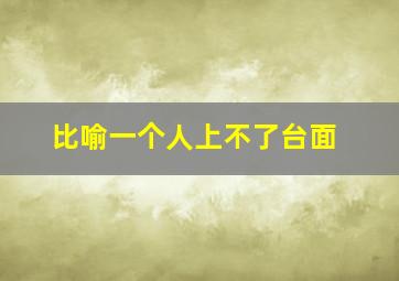 比喻一个人上不了台面