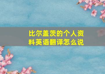 比尔盖茨的个人资料英语翻译怎么说