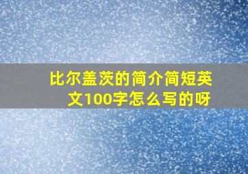 比尔盖茨的简介简短英文100字怎么写的呀