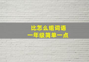 比怎么组词语一年级简单一点