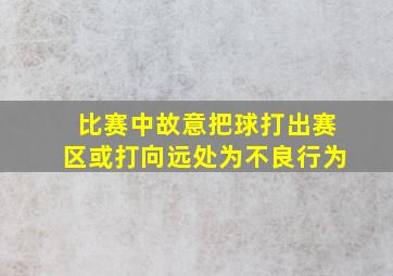 比赛中故意把球打出赛区或打向远处为不良行为