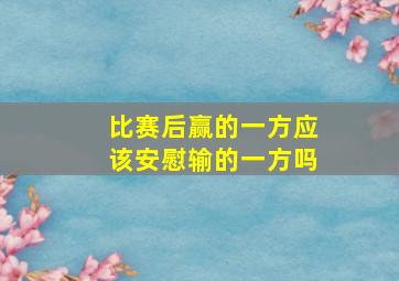 比赛后赢的一方应该安慰输的一方吗