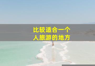 比较适合一个人旅游的地方