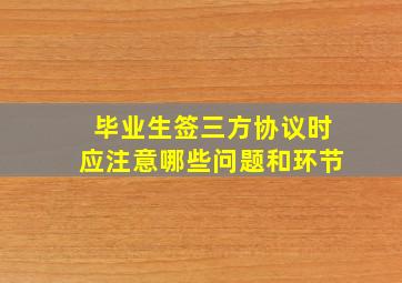 毕业生签三方协议时应注意哪些问题和环节