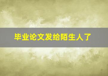 毕业论文发给陌生人了