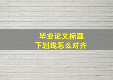 毕业论文标题下划线怎么对齐