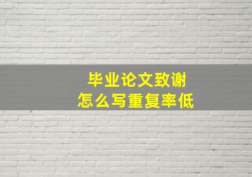 毕业论文致谢怎么写重复率低