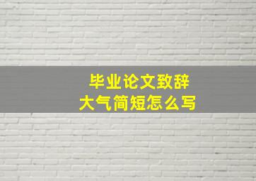 毕业论文致辞大气简短怎么写