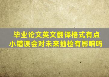 毕业论文英文翻译格式有点小错误会对未来抽检有影响吗