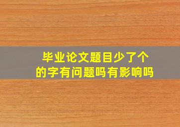 毕业论文题目少了个的字有问题吗有影响吗