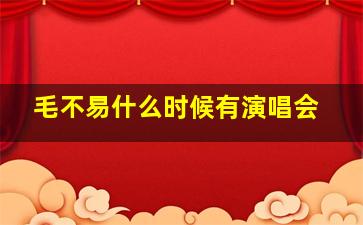 毛不易什么时候有演唱会