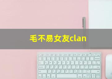 毛不易女友clan