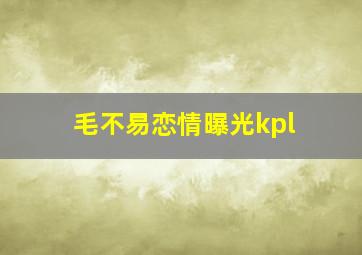 毛不易恋情曝光kpl