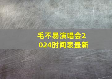 毛不易演唱会2024时间表最新