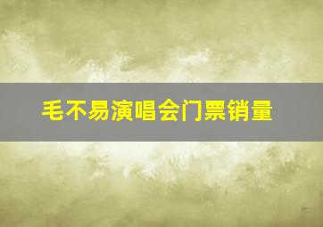 毛不易演唱会门票销量