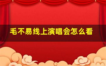 毛不易线上演唱会怎么看