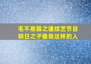 毛不易薛之谦综艺节目明日之子像我这样的人