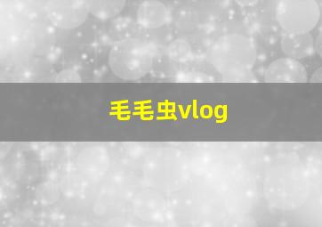 毛毛虫vlog