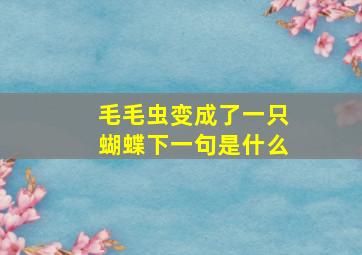 毛毛虫变成了一只蝴蝶下一句是什么