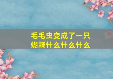 毛毛虫变成了一只蝴蝶什么什么什么