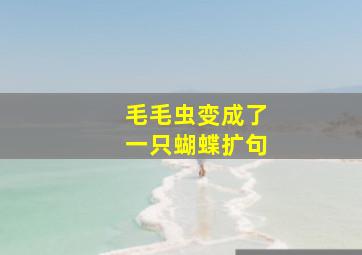 毛毛虫变成了一只蝴蝶扩句