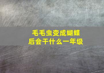 毛毛虫变成蝴蝶后会干什么一年级