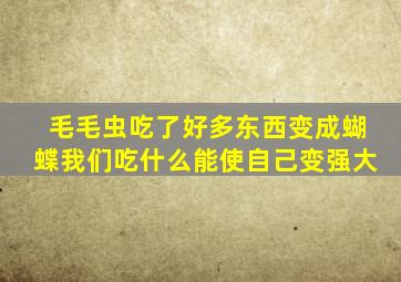 毛毛虫吃了好多东西变成蝴蝶我们吃什么能使自己变强大