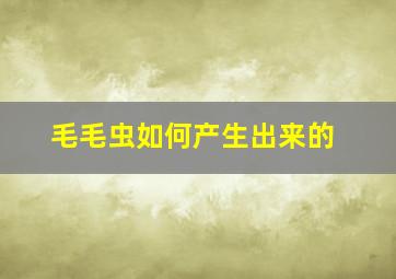 毛毛虫如何产生出来的