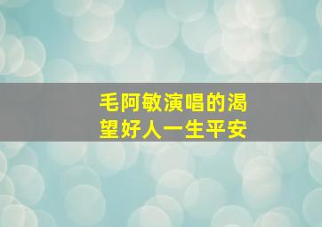 毛阿敏演唱的渴望好人一生平安