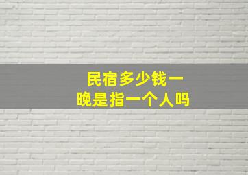 民宿多少钱一晚是指一个人吗