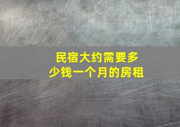 民宿大约需要多少钱一个月的房租