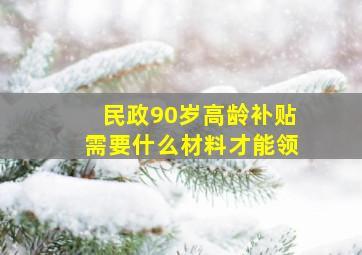 民政90岁高龄补贴需要什么材料才能领