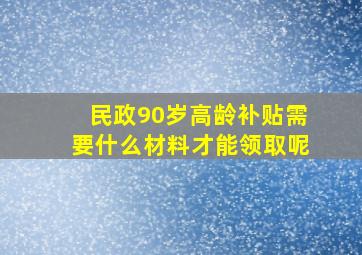 民政90岁高龄补贴需要什么材料才能领取呢