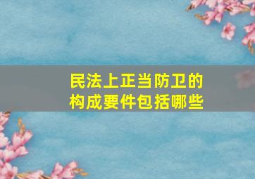 民法上正当防卫的构成要件包括哪些