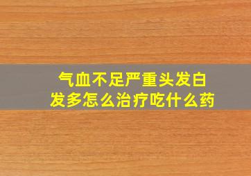 气血不足严重头发白发多怎么治疗吃什么药