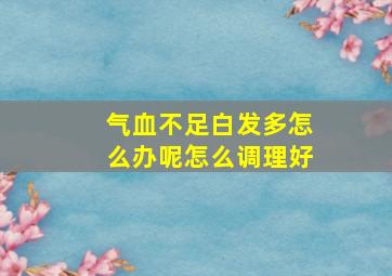 气血不足白发多怎么办呢怎么调理好