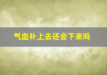 气血补上去还会下来吗