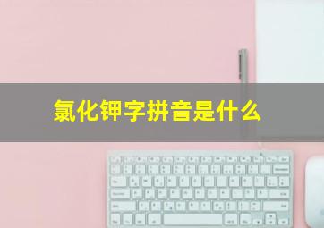 氯化钾字拼音是什么