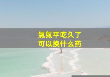 氯氮平吃久了可以换什么药