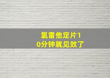 氯雷他定片10分钟就见效了