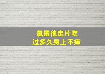 氯雷他定片吃过多久身上不痒