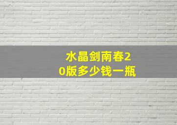 水晶剑南春20版多少钱一瓶