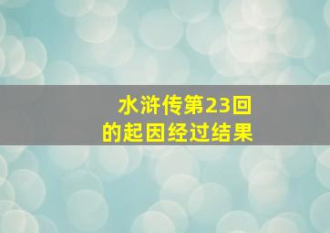 水浒传第23回的起因经过结果