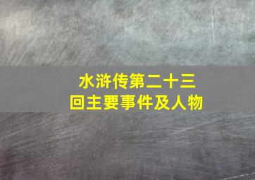 水浒传第二十三回主要事件及人物