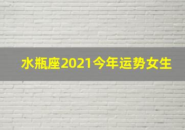 水瓶座2021今年运势女生