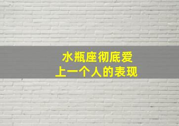 水瓶座彻底爱上一个人的表现