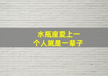 水瓶座爱上一个人就是一辈子