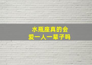 水瓶座真的会爱一人一辈子吗