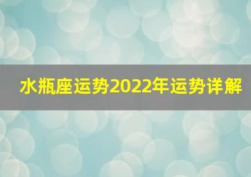 水瓶座运势2022年运势详解